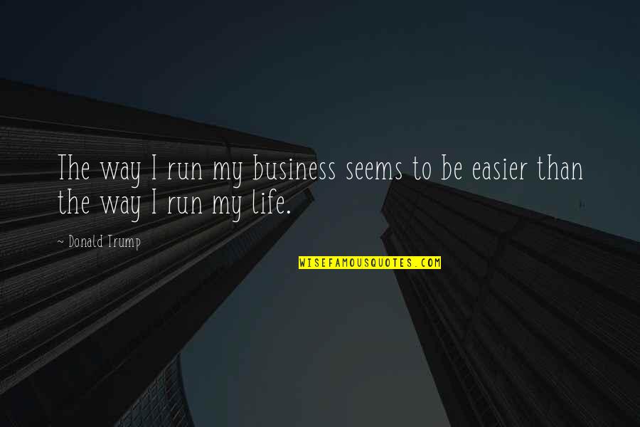 My Life My Business Quotes By Donald Trump: The way I run my business seems to