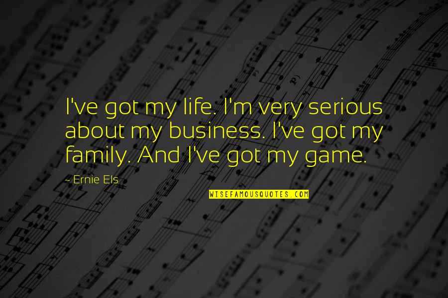 My Life My Business Quotes By Ernie Els: I've got my life. I'm very serious about