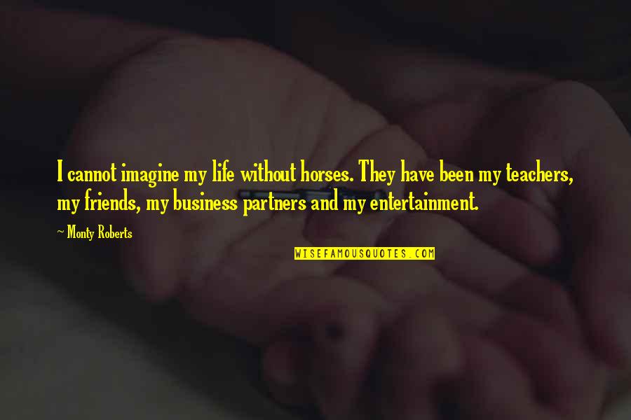 My Life My Business Quotes By Monty Roberts: I cannot imagine my life without horses. They