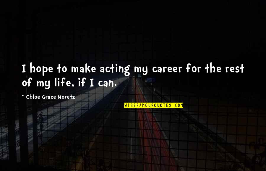 My Life My Career Quotes By Chloe Grace Moretz: I hope to make acting my career for