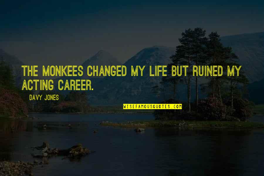 My Life My Career Quotes By Davy Jones: The Monkees changed my life but ruined my