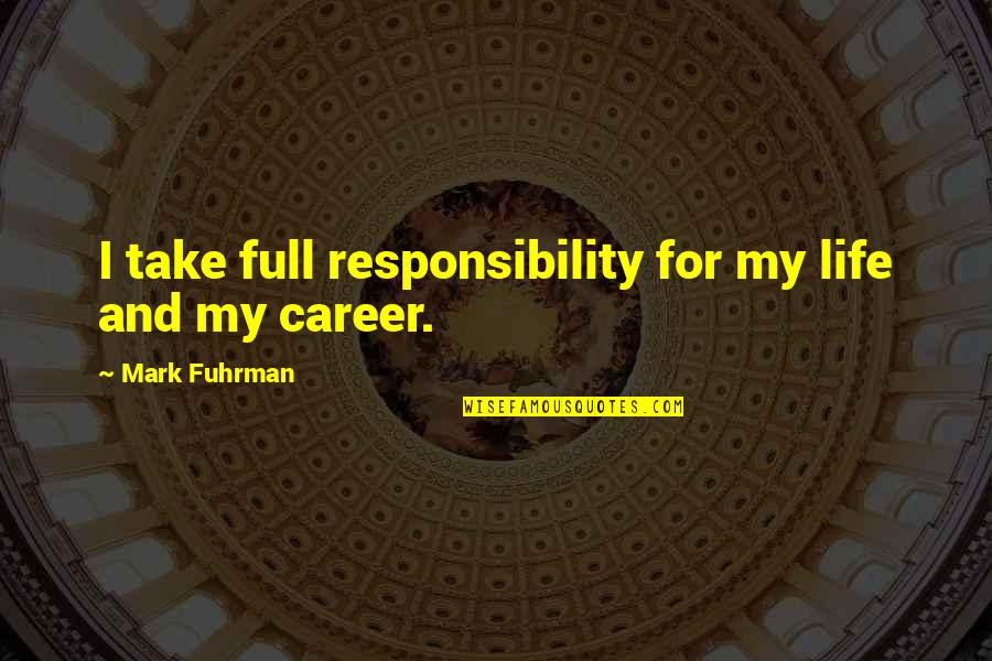 My Life My Career Quotes By Mark Fuhrman: I take full responsibility for my life and