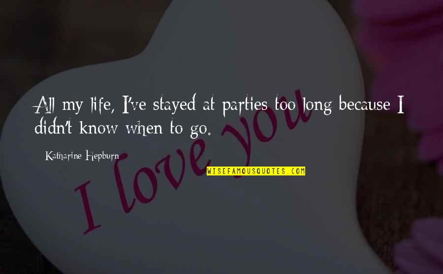 My Life My Decision Quotes By Katharine Hepburn: All my life, I've stayed at parties too My Life My Decision Quotes By Katharine Hepburn: All my life, I've stayed at parties too