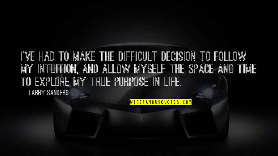 My Life My Decision Quotes By Larry Sanders: I've had to make the difficult decision to My Life My Decision Quotes By Larry Sanders: I've had to make the difficult decision to