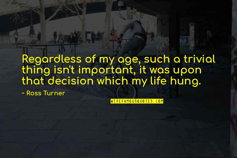 My Life My Decision Quotes By Ross Turner: Regardless of my age, such a trivial thing