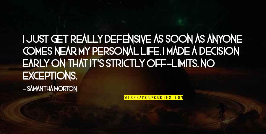 My Life My Decision Quotes By Samantha Morton: I just get really defensive as soon as My Life My Decision Quotes By Samantha Morton: I just get really defensive as soon as
