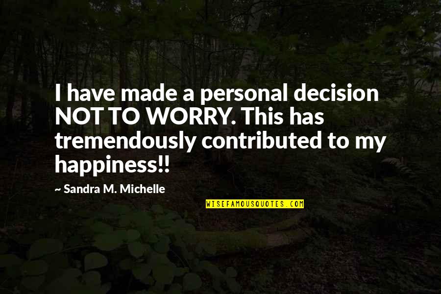 My Life My Decision Quotes By Sandra M. Michelle: I have made a personal decision NOT TO My Life My Decision Quotes By Sandra M. Michelle: I have made a personal decision NOT TO