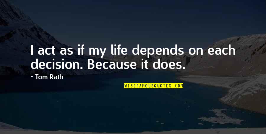 My Life My Decision Quotes By Tom Rath: I act as if my life depends on