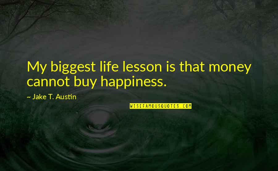My Life My Lesson Quotes By Jake T. Austin: My biggest life lesson is that money cannot My Life My Lesson Quotes By Jake T. Austin: My biggest life lesson is that money cannot