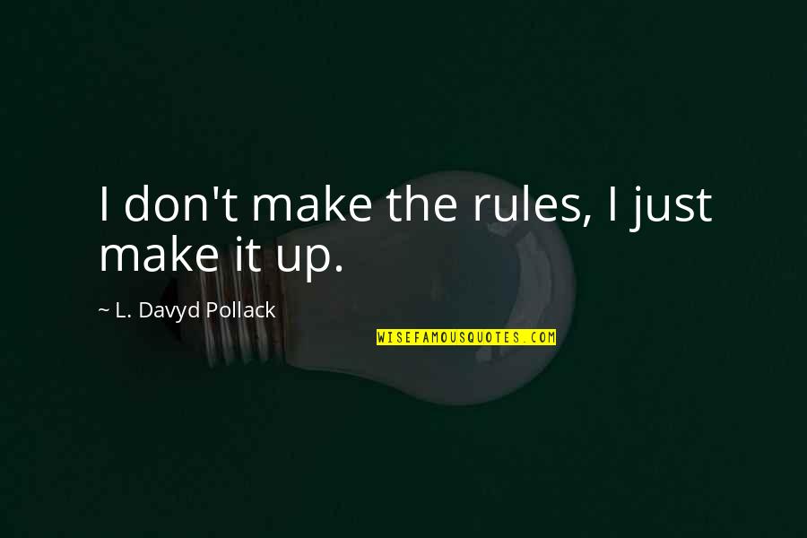 My Life My Own Rules Quotes By L. Davyd Pollack: I don't make the rules, I just make My Life My Own Rules Quotes By L. Davyd Pollack: I don't make the rules, I just make
