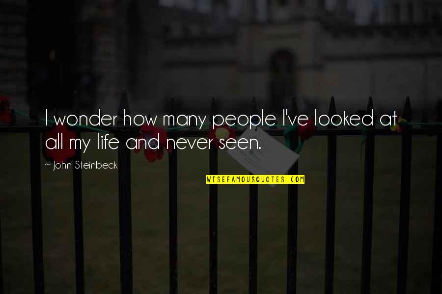 My Life My Quotes By John Steinbeck: I wonder how many people I've looked at