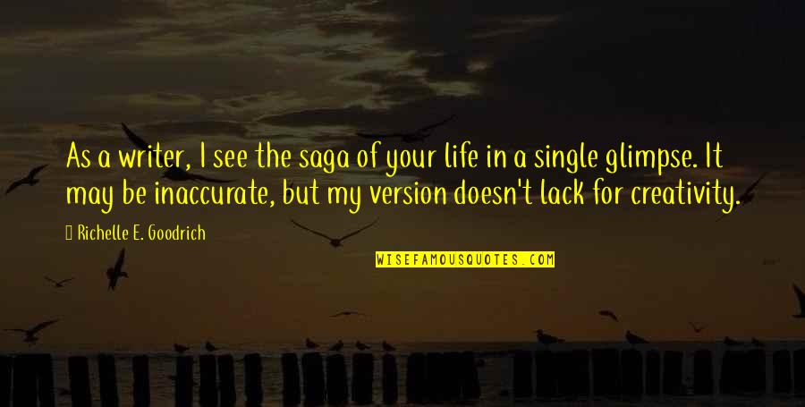 My Life My Quotes By Richelle E. Goodrich: As a writer, I see the saga of