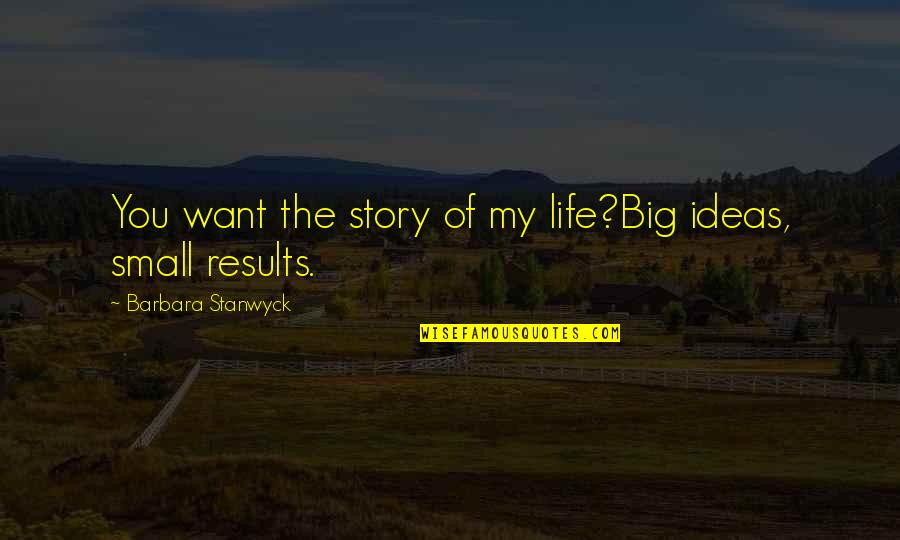 My Life My Story Quotes By Barbara Stanwyck: You want the story of my life?Big ideas, My Life My Story Quotes By Barbara Stanwyck: You want the story of my life?Big ideas,
