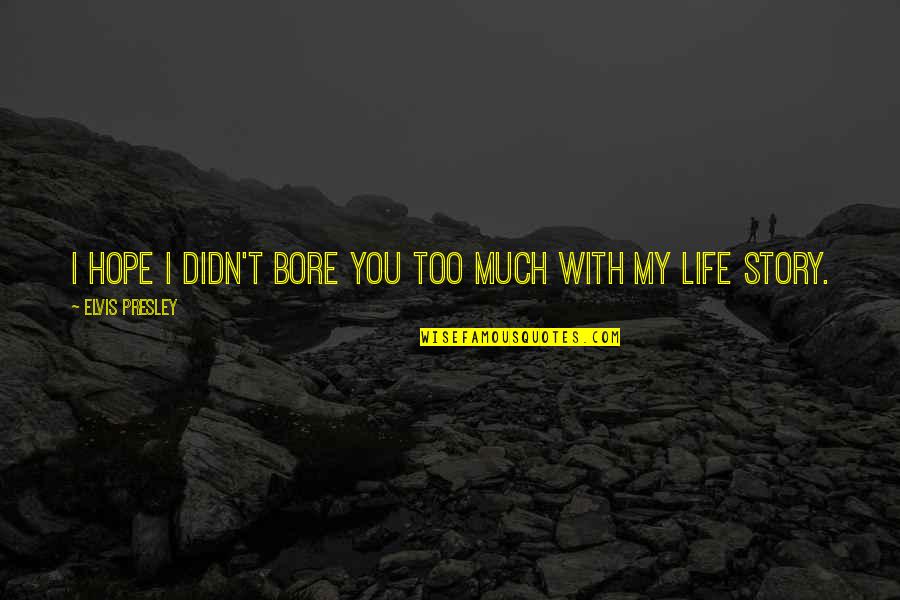 My Life My Story Quotes By Elvis Presley: I hope I didn't bore you too much My Life My Story Quotes By Elvis Presley: I hope I didn't bore you too much