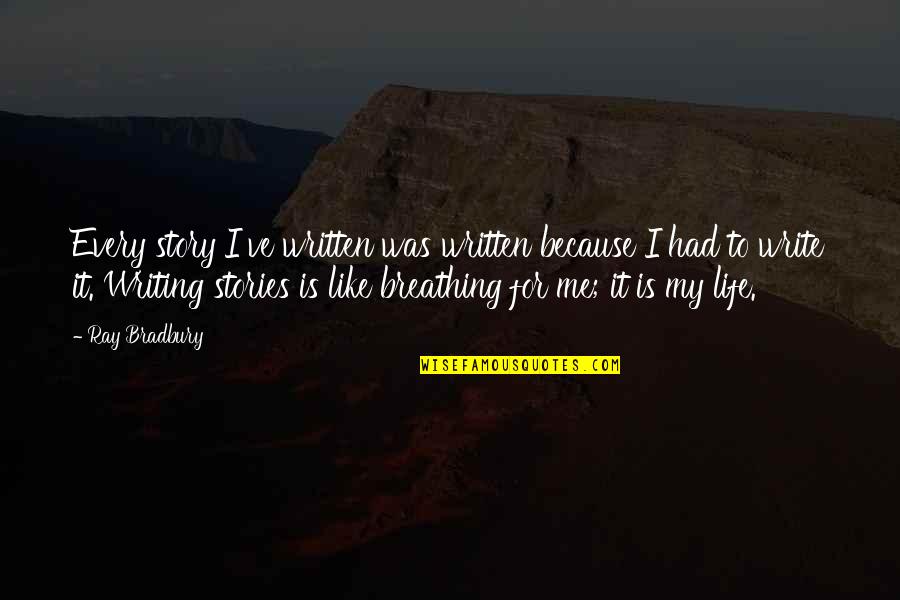 My Life My Story Quotes By Ray Bradbury: Every story I've written was written because I My Life My Story Quotes By Ray Bradbury: Every story I've written was written because I