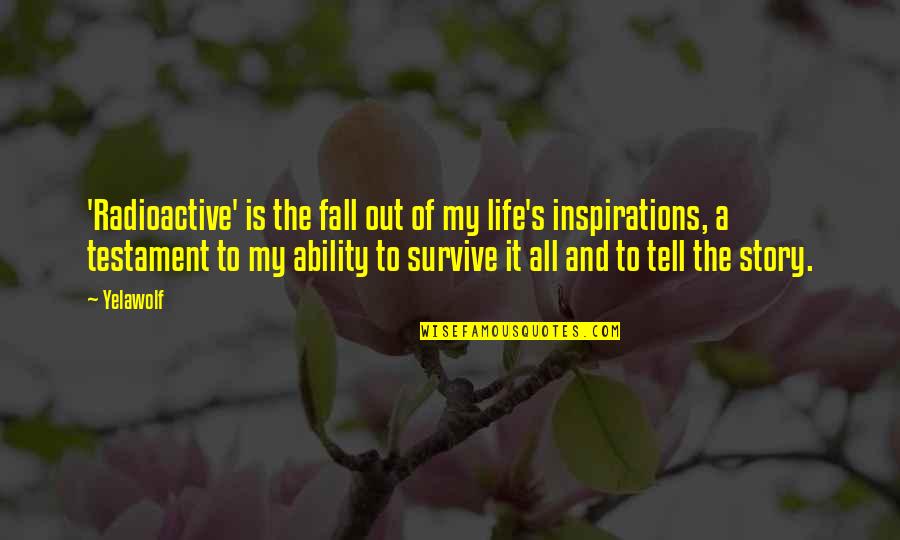 My Life My Story Quotes By Yelawolf: 'Radioactive' is the fall out of my life's My Life My Story Quotes By Yelawolf: 'Radioactive' is the fall out of my life's