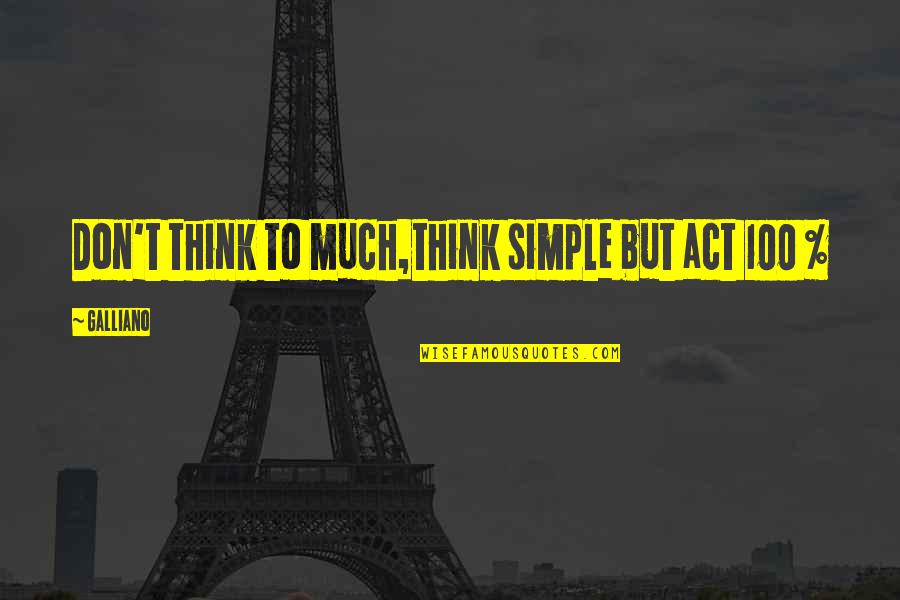 My Life My Style My Rules Quotes By Galliano: Don't think to much,think simple but act 100