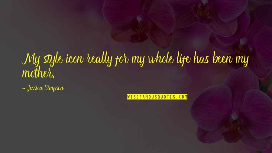 My Life My Style Quotes By Jessica Simpson: My style icon really for my whole life My Life My Style Quotes By Jessica Simpson: My style icon really for my whole life