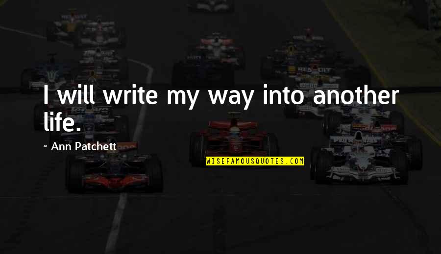 My Life My Way Quotes By Ann Patchett: I will write my way into another life.