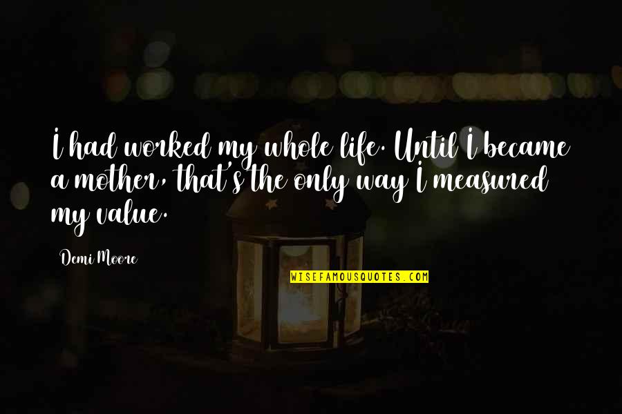 My Life My Way Quotes By Demi Moore: I had worked my whole life. Until I