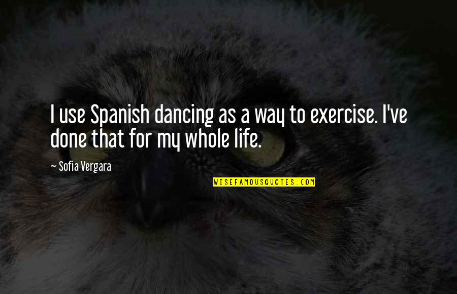 My Life My Way Quotes By Sofia Vergara: I use Spanish dancing as a way to