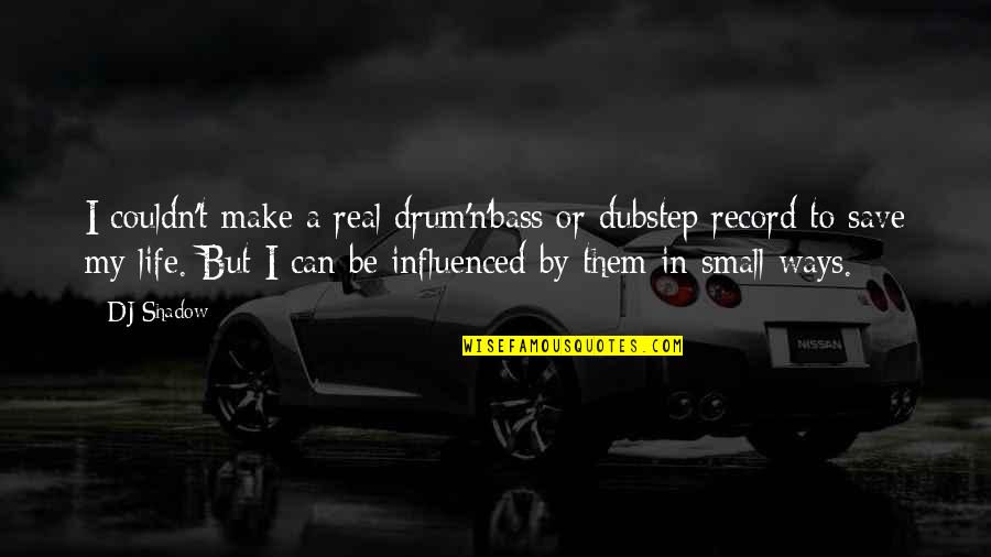 My Life My Ways Quotes By DJ Shadow: I couldn't make a real drum'n'bass or dubstep My Life My Ways Quotes By DJ Shadow: I couldn't make a real drum'n'bass or dubstep