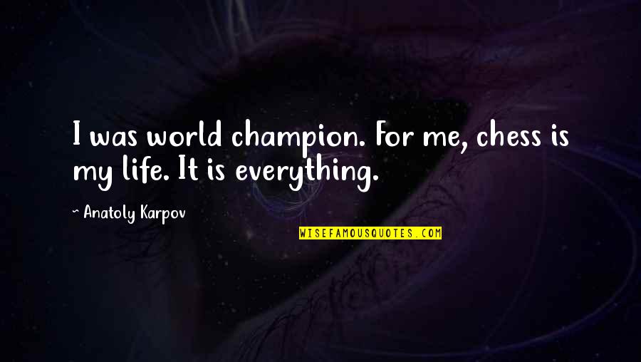 My Life My World My Everything Quotes By Anatoly Karpov: I was world champion. For me, chess is