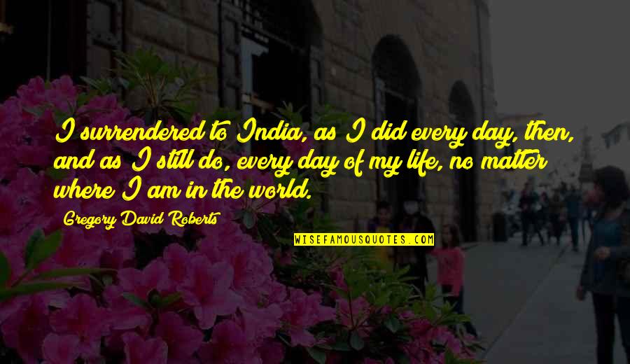 My Life My World Quotes By Gregory David Roberts: I surrendered to India, as I did every