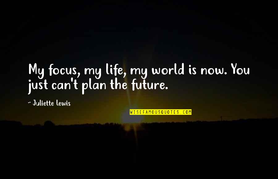 My Life My World Quotes By Juliette Lewis: My focus, my life, my world is now.