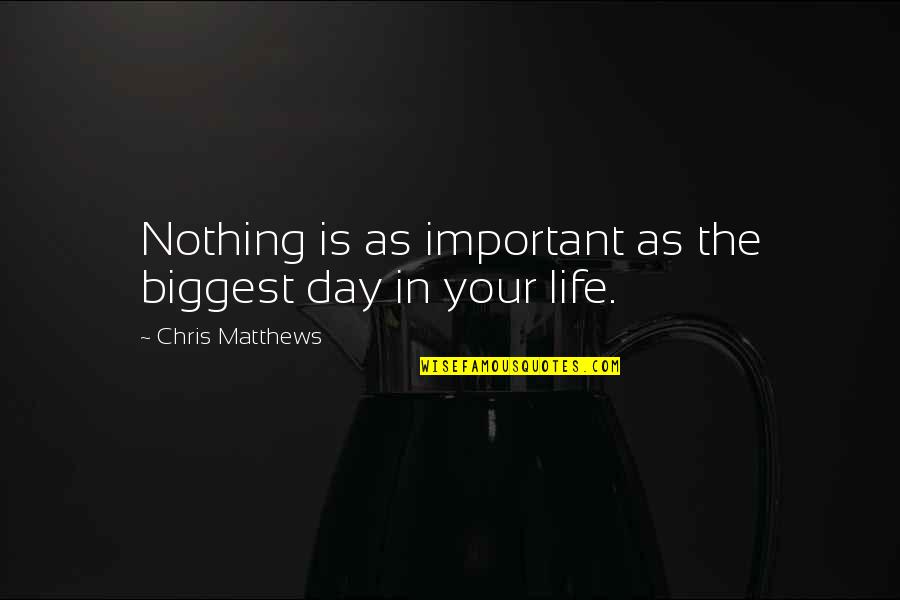 My Life Nothing Without You Quotes By Chris Matthews: Nothing is as important as the biggest day