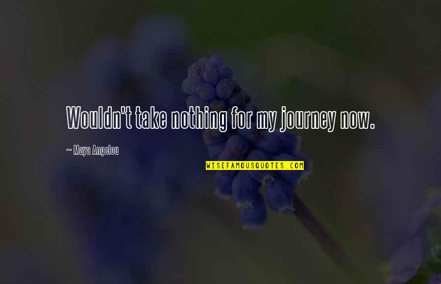 My Life Now Quotes By Maya Angelou: Wouldn't take nothing for my journey now.