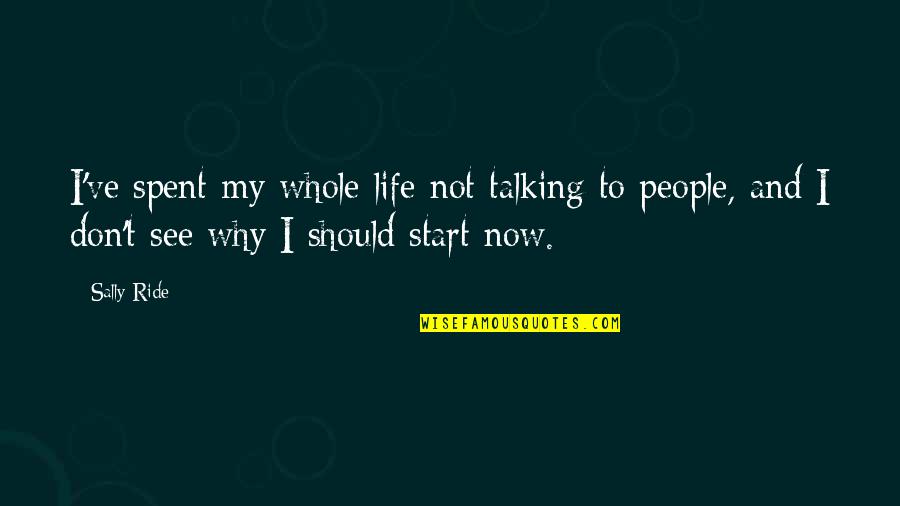 My Life Now Quotes By Sally Ride: I've spent my whole life not talking to