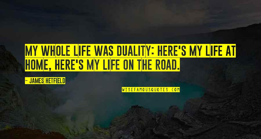 My Life On The Road Quotes By James Hetfield: My whole life was duality: Here's my life