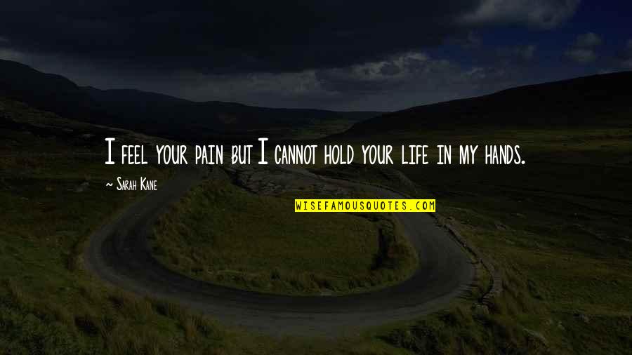 My Life Pain Quotes By Sarah Kane: I feel your pain but I cannot hold