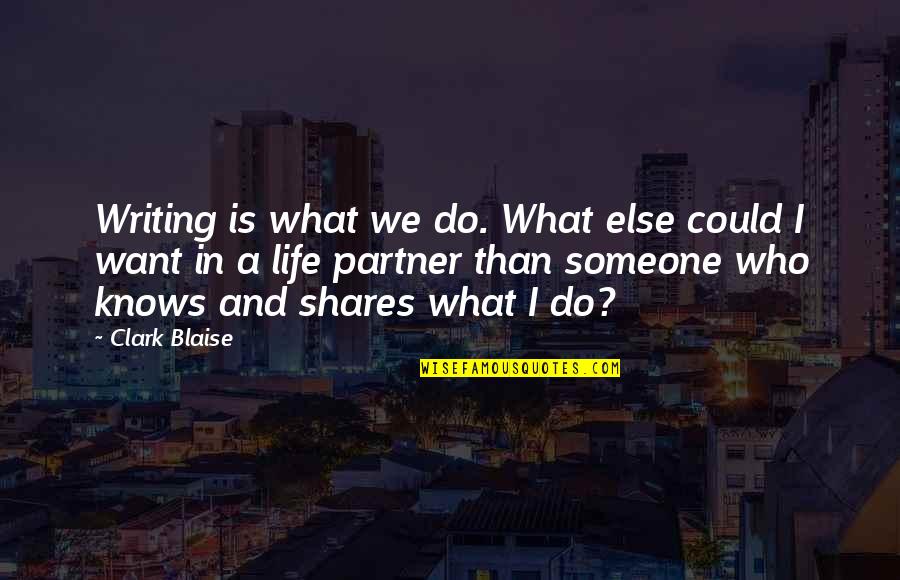 My Life Partner Quotes By Clark Blaise: Writing is what we do. What else could My Life Partner Quotes By Clark Blaise: Writing is what we do. What else could