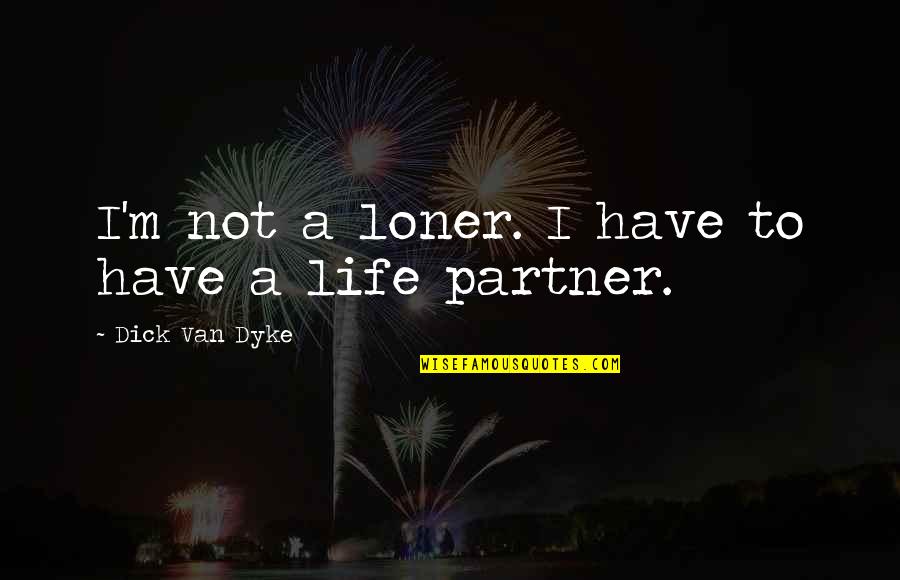 My Life Partner Quotes By Dick Van Dyke: I'm not a loner. I have to have My Life Partner Quotes By Dick Van Dyke: I'm not a loner. I have to have