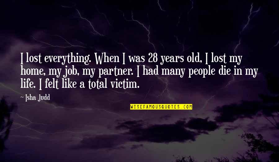 My Life Partner Quotes By Isha Judd: I lost everything. When I was 28 years My Life Partner Quotes By Isha Judd: I lost everything. When I was 28 years