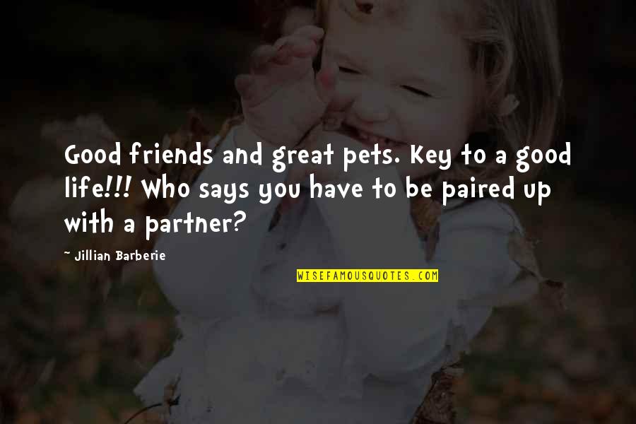 My Life Partner Quotes By Jillian Barberie: Good friends and great pets. Key to a My Life Partner Quotes By Jillian Barberie: Good friends and great pets. Key to a