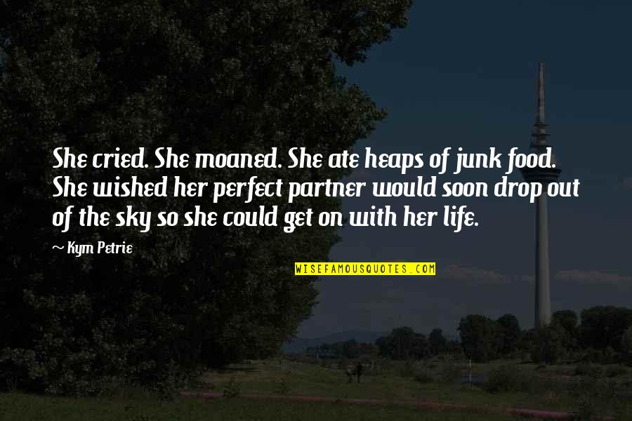 My Life Partner Quotes By Kym Petrie: She cried. She moaned. She ate heaps of My Life Partner Quotes By Kym Petrie: She cried. She moaned. She ate heaps of