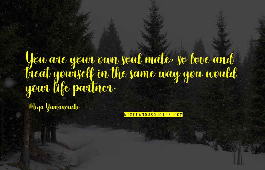 My Life Partner Quotes By Miya Yamanouchi: You are your own soul mate, so love My Life Partner Quotes By Miya Yamanouchi: You are your own soul mate, so love