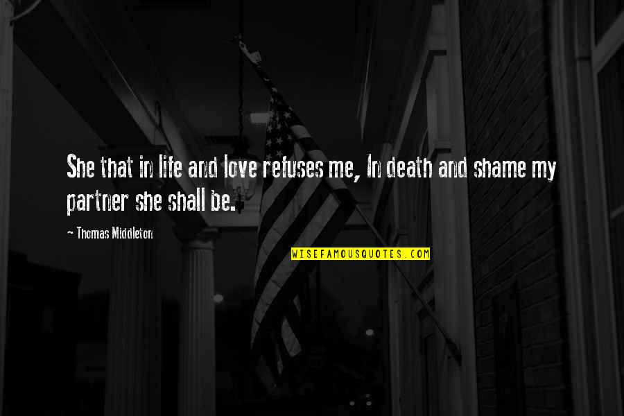 My Life Partner Quotes By Thomas Middleton: She that in life and love refuses me, My Life Partner Quotes By Thomas Middleton: She that in life and love refuses me,