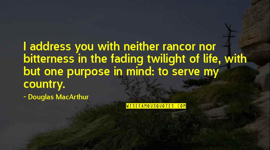 My Life Purpose Quotes By Douglas MacArthur: I address you with neither rancor nor bitterness My Life Purpose Quotes By Douglas MacArthur: I address you with neither rancor nor bitterness
