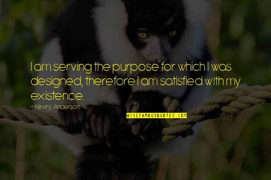 My Life Purpose Quotes By Kevin J. Anderson: I am serving the purpose for which I My Life Purpose Quotes By Kevin J. Anderson: I am serving the purpose for which I