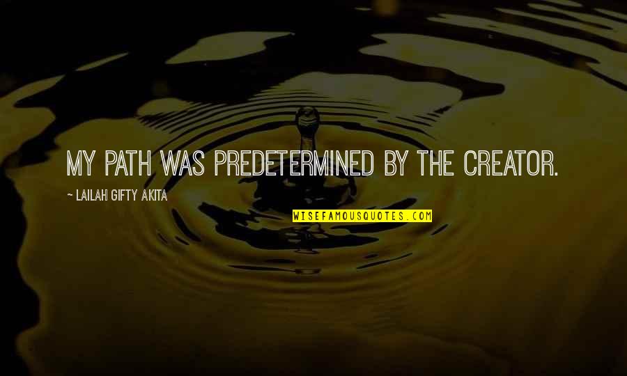 My Life Purpose Quotes By Lailah Gifty Akita: My path was predetermined by the Creator. My Life Purpose Quotes By Lailah Gifty Akita: My path was predetermined by the Creator.