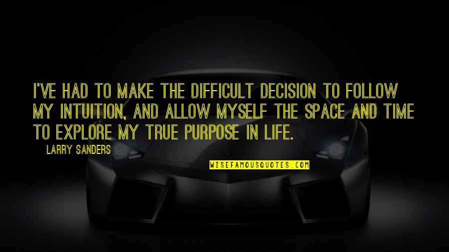 My Life Purpose Quotes By Larry Sanders: I've had to make the difficult decision to My Life Purpose Quotes By Larry Sanders: I've had to make the difficult decision to
