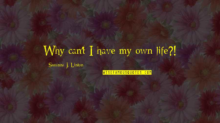 My Life Quotes By Suzanna J. Linton: Why can't I have my own life?!