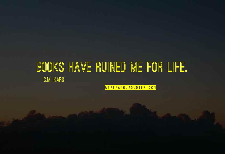 My Life Ruined Quotes By C.M. Kars: Books have ruined me for life.