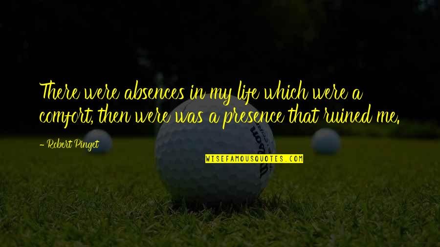 My Life Ruined Quotes By Robert Pinget: There were absences in my life which were