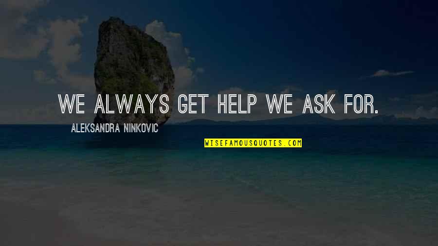My Life Sayings And Quotes By Aleksandra Ninkovic: We always get help we ask for. My Life Sayings And Quotes By Aleksandra Ninkovic: We always get help we ask for.