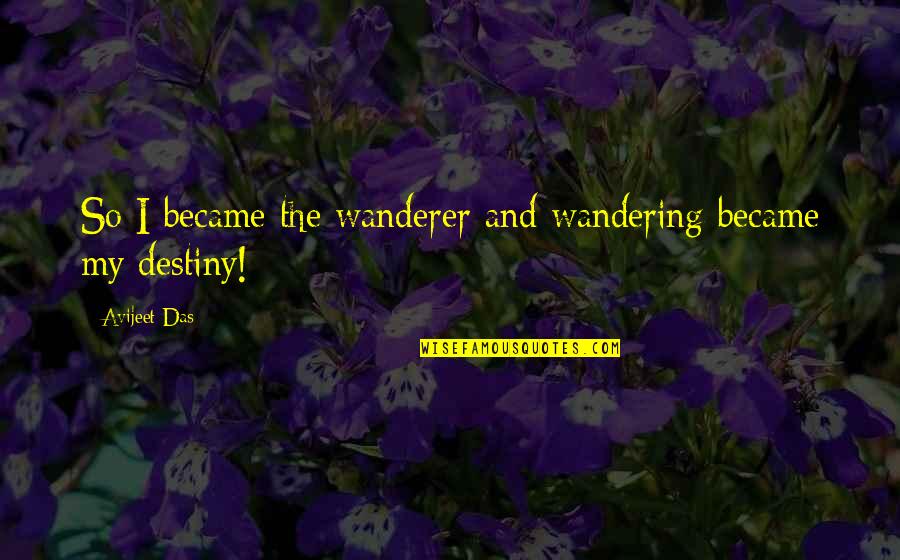 My Life Sayings And Quotes By Avijeet Das: So I became the wanderer and wandering became
